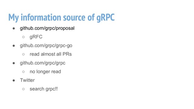 My information source of gRPC
● github.com/grpc/proposal
○ gRFC
● github.com/grpc/grpc-go
○ read almost all PRs
● github.com/grpc/grpc
○ no longer read
● Twitter
○ search grpc!!
