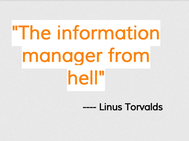 ---- Linus Torvalds
"The information
manager from
hell"
