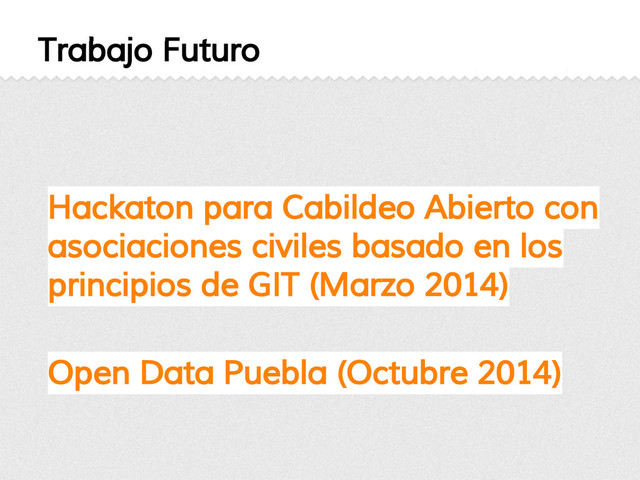 Trabajo Futuro
Hackaton para Cabildeo Abierto con
asociaciones civiles basado en los
principios de GIT (Marzo 2014)
Open Data Puebla (Octubre 2014)
