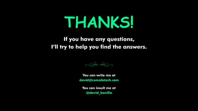 THANKS!
( )
You can write me at
david@comalatech.com
If you have any questions,
I’ll try to help you find the answers.
You can insult me at
@david_bonilla
