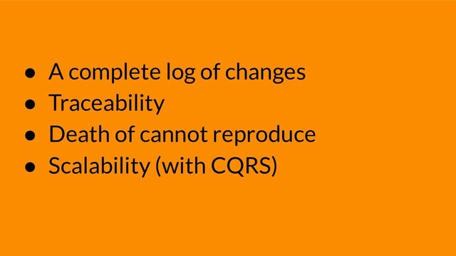 ● A complete log of changes
● Traceability
● Death of cannot reproduce
● Scalability (with CQRS)
