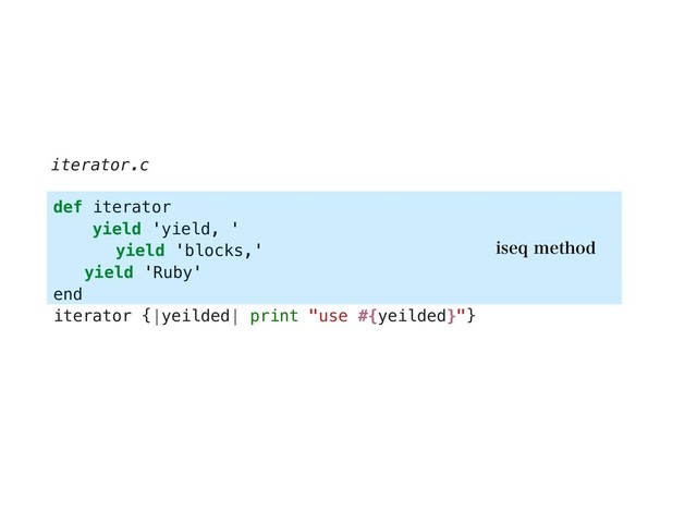 def iterator
yield 'yield, '
yield 'blocks,'
yield 'Ruby'
end
iterator {|yeilded| print "use #{yeilded}"}
iterator.c
JTFRNFUIPE
