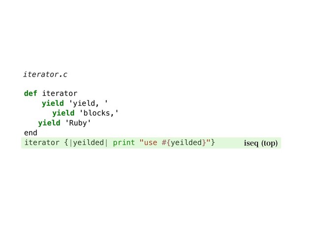def iterator
yield 'yield, '
yield 'blocks,'
yield 'Ruby'
end
iterator {|yeilded| print "use #{yeilded}"}
iterator.c
JTFR UPQ

