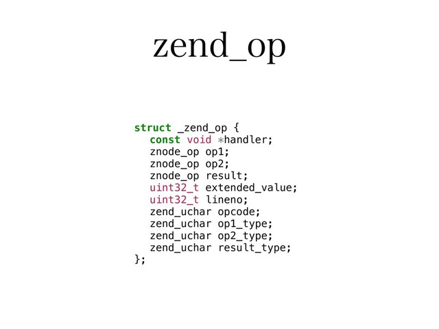 [FOE@PQ
struct _zend_op {
const void *handler;
znode_op op1;
znode_op op2;
znode_op result;
uint32_t extended_value;
uint32_t lineno;
zend_uchar opcode;
zend_uchar op1_type;
zend_uchar op2_type;
zend_uchar result_type;
};
