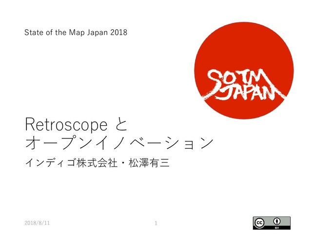 Retroscope と
オープンイノベーション
インディゴ株式会社・松澤有三
2018/8/11 1
State of the Map Japan 2018
