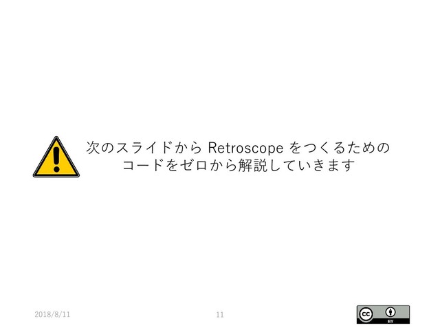 2018/8/11 11
次のスライドから Retroscope をつくるための
コードをゼロから解説していきます

