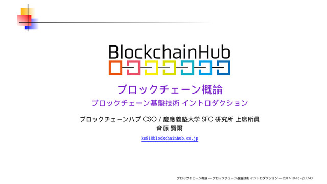CSO / SFC
ks91@blockchainhub.co.jp
— — 2017-10-13 – p.1/40
