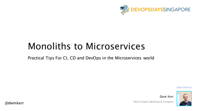Monoliths to Microservices
Practical Tips For CI, CD and DevOps in the Microservices world
@dwmkerr
Dave Kerr
Senior Expert, McKinsey & Company
