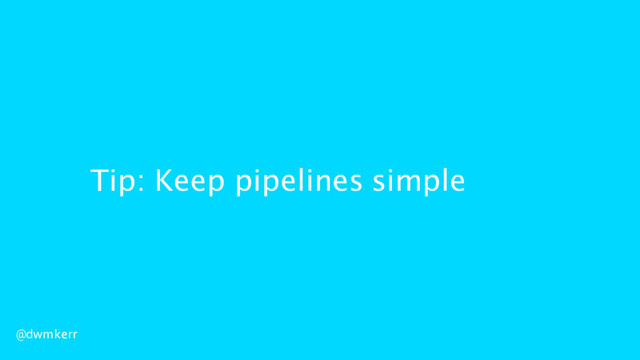 Tip: Keep pipelines simple
@dwmkerr
