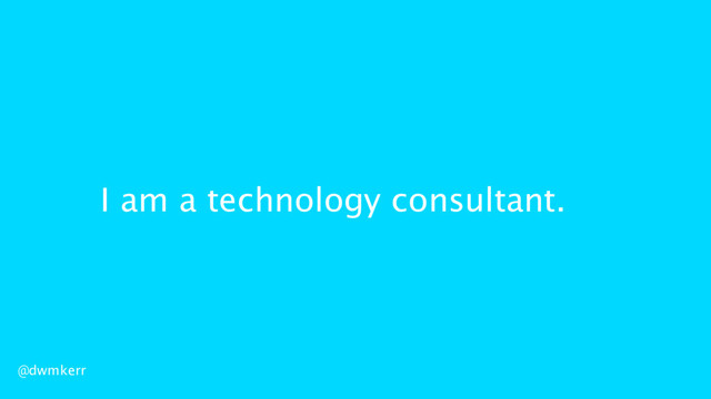 I am a technology consultant.
@dwmkerr
