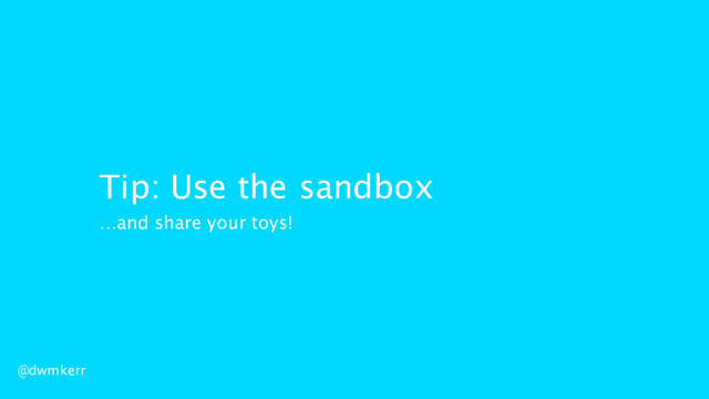 @dwmkerr
Tip: Use the sandbox
…and share your toys!
