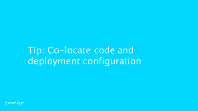 Tip: Co-locate code and
deployment configuration
@dwmkerr
