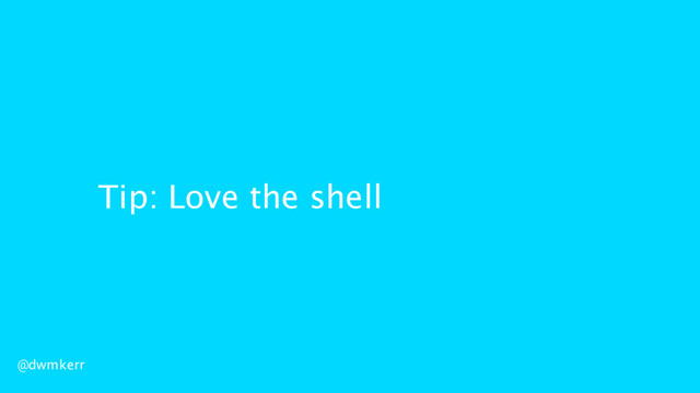 Tip: Love the shell
@dwmkerr

