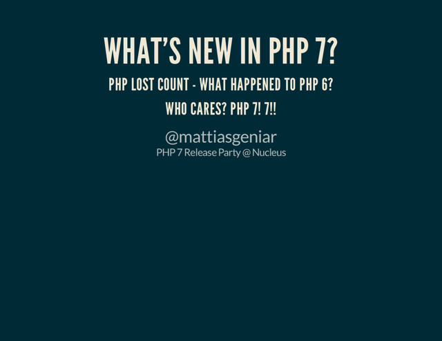 WHAT'S NEW IN PHP 7?
PHP LOST COUNT - WHAT HAPPENED TO PHP 6?
WHO CARES? PHP 7! 7!!
@mattiasgeniar
PHP 7 Release Party @ Nucleus
