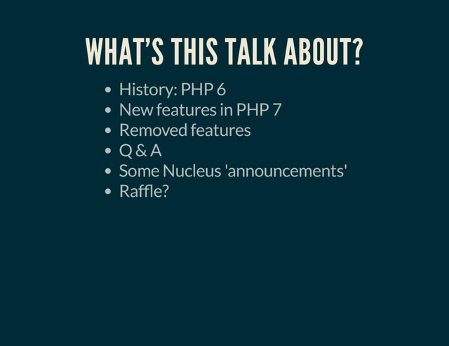 WHAT'S THIS TALK ABOUT?
History: PHP 6
New features in PHP 7
Removed features
Q & A
Some Nucleus 'announcements'
Raf e?

