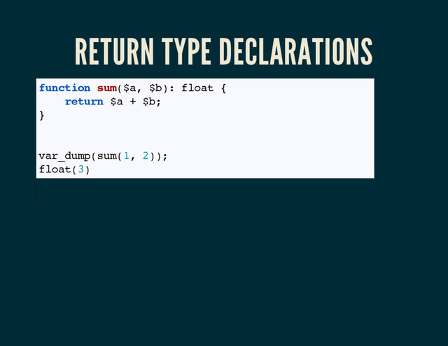 RETURN TYPE DECLARATIONS
function sum($a, $b): float {
return $a + $b;
}
// Result is a float, even with integer input
var_dump(sum(1, 2));
float(3)
