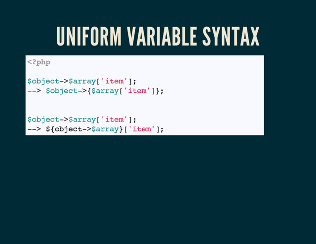 UNIFORM VARIABLE SYNTAX
$array['item'];
--> $object->{$array['item']};
// PHP >= 7
$object->$array['item'];
--> ${object->$array}['item'];
