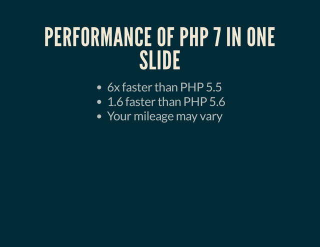 PERFORMANCE OF PHP 7 IN ONE
SLIDE
6x faster than PHP 5.5
1.6 faster than PHP 5.6
Your mileage may vary
