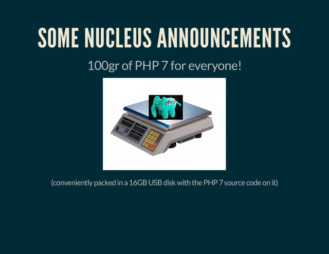 SOME NUCLEUS ANNOUNCEMENTS
100gr of PHP 7 for everyone!
(conveniently packed in a 16GB USB disk with the PHP 7 source code on it)

