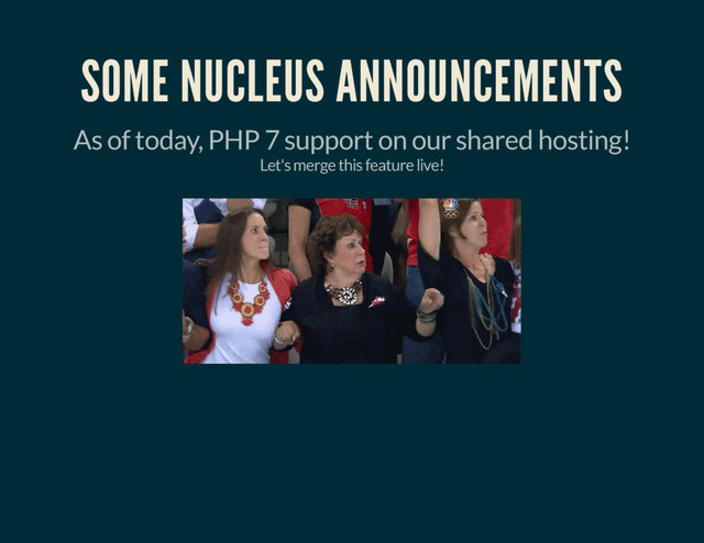 SOME NUCLEUS ANNOUNCEMENTS
As of today, PHP 7 support on our shared hosting!
Let's merge this feature live!

