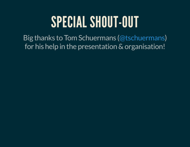 SPECIAL SHOUT-OUT
Big thanks to Tom Schuermans ( )
for his help in the presentation & organisation!
@tschuermans
