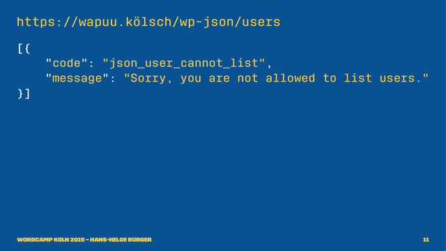https://wapuu.kölsch/wp-json/users
[{
"code": "json_user_cannot_list",
"message": "Sorry, you are not allowed to list users."
}]
WordCamp Köln 2015 – Hans-Helge Bürger 11
