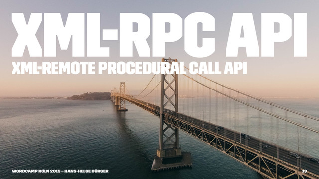 XML-RPC API
XML-Remote Procedural Call API
WordCamp Köln 2015 – Hans-Helge Bürger 13
