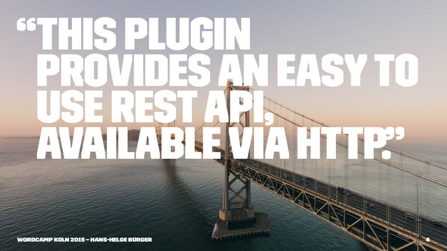 “This plugin
provides an easy to
use REST API,
available via HTTP.”
WordCamp Köln 2015 – Hans-Helge Bürger 4
