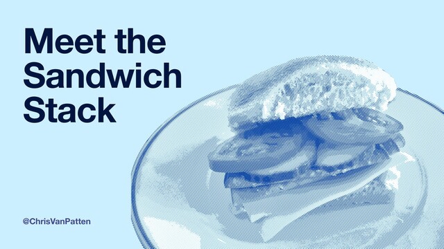 @ChrisVanPatten
Meet the
Sandwich
Stack
