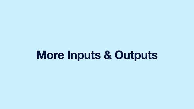 More Inputs & Outputs
