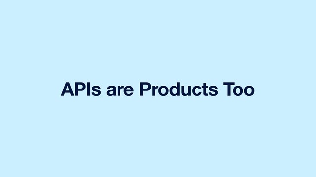 APIs are Products Too
