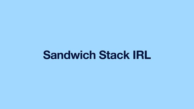 Sandwich Stack IRL
