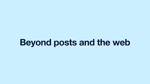 Beyond posts and the web
