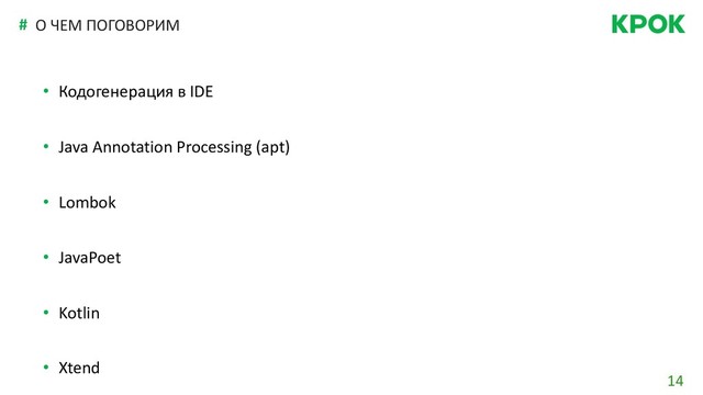 14
# О ЧЕМ ПОГОВОРИМ
• Кодогенерация в IDE
• Java Annotation Processing (apt)
• Lombok
• JavaPoet
• Kotlin
• Xtend

