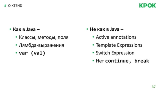 37
#
• Как в Java –
• Классы, методы, поля
• Лямбда-выражения
• var (val)
О XTEND
• Не как в Java –
• Active annotations
• Template Expressions
• Switch Expression
• Нет continue, break
