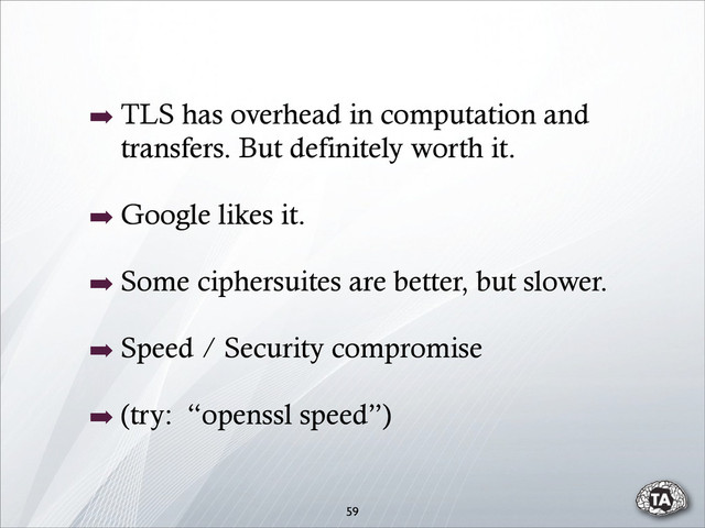 ➡ TLS has overhead in computation and
transfers. But definitely worth it.
➡ Google likes it.
➡ Some ciphersuites are better, but slower.
➡ Speed / Security compromise
➡ (try: “openssl speed”)
59
