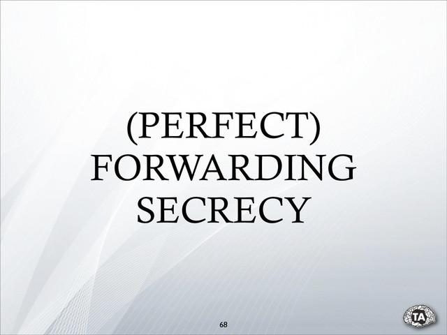(PERFECT)
FORWARDING
SECRECY
68
