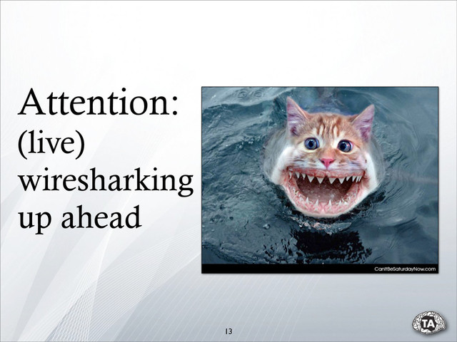 Attention:
(live)
wiresharking
up ahead
13
