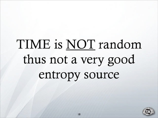 TIME is NOT random
thus not a very good
entropy source
18
