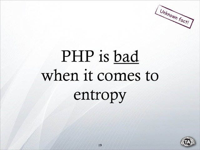 PHP is bad
when it comes to
entropy
19
Unknown fact!
