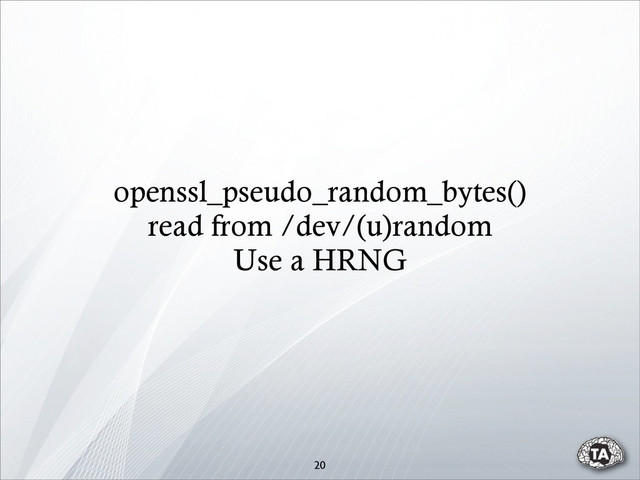 openssl_pseudo_random_bytes()
read from /dev/(u)random
Use a HRNG
20
