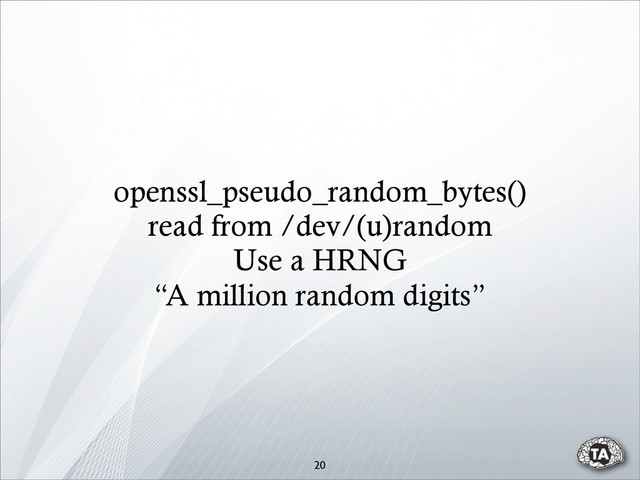 openssl_pseudo_random_bytes()
read from /dev/(u)random
Use a HRNG
“A million random digits”
20
