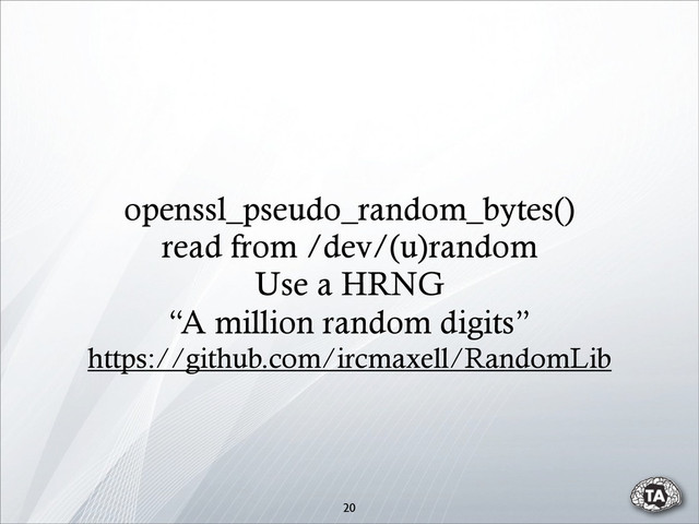 openssl_pseudo_random_bytes()
read from /dev/(u)random
Use a HRNG
“A million random digits”
https://github.com/ircmaxell/RandomLib
20
