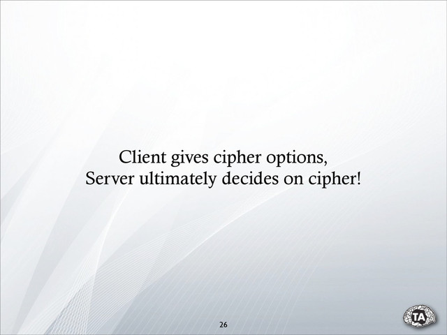 Client gives cipher options,
Server ultimately decides on cipher!
26
