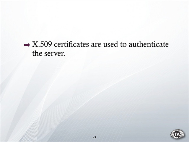 47
➡ X.509 certificates are used to authenticate
the server.
