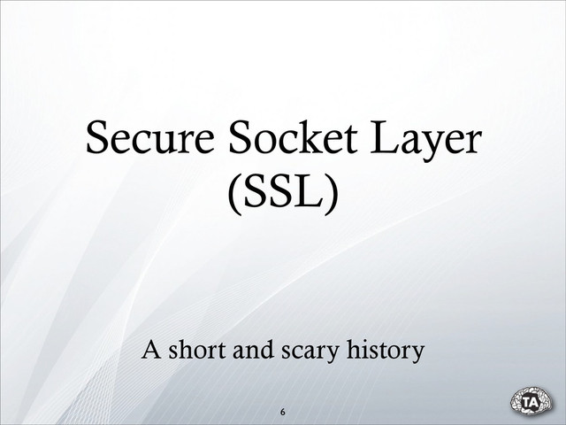 Secure Socket Layer
(SSL)
6
A short and scary history
