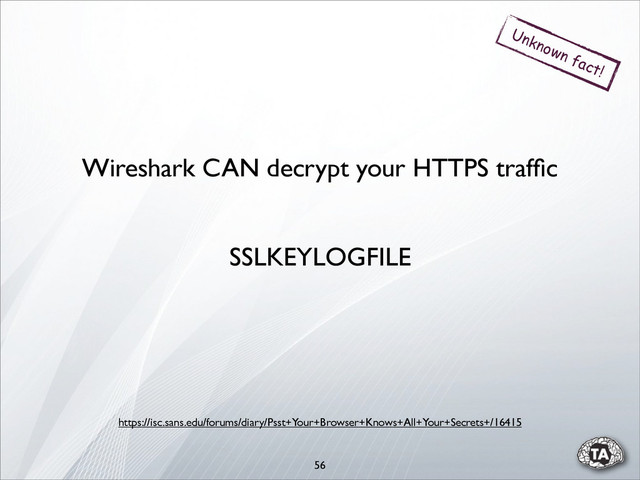56
Wireshark CAN decrypt your HTTPS trafﬁc
Unknown fact!
SSLKEYLOGFILE
https://isc.sans.edu/forums/diary/Psst+Your+Browser+Knows+All+Your+Secrets+/16415
