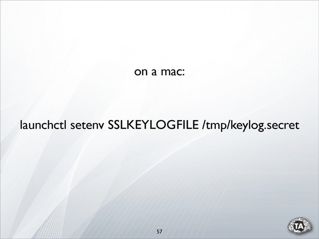 57
launchctl setenv SSLKEYLOGFILE /tmp/keylog.secret
on a mac:
