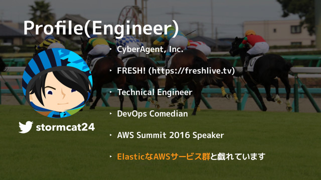 ‣ CyberAgent, Inc.
‣ FRESH! (https://freshlive.tv)
‣ Technical Engineer
‣ DevOps Comedian
‣ AWS Summit 2016 Speaker
‣ ElasticなAWSサービス群と戯れています
stormcat24
Proﬁle(Engineer)
