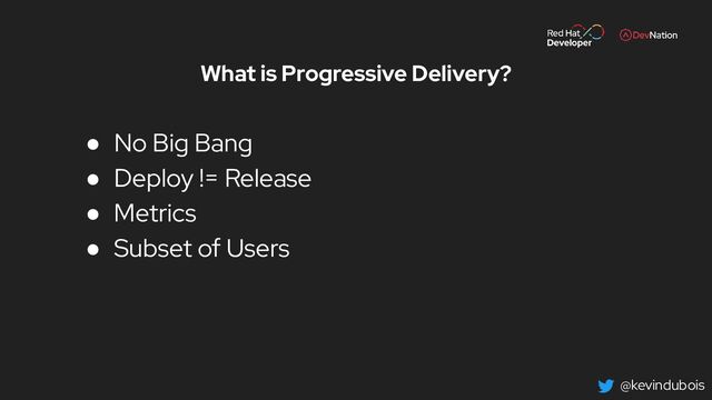 @kevindubois
What is Progressive Delivery?
● No Big Bang
● Deploy != Release
● Metrics
● Subset of Users
